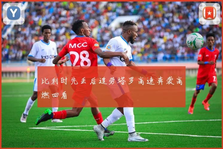 比利时先丢后追劳塔罗高速奔袭高燃回看