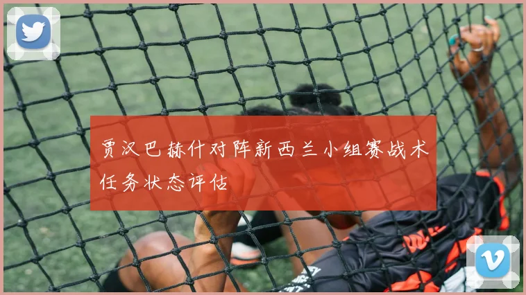 贾汉巴赫什对阵新西兰小组赛战术任务状态评估