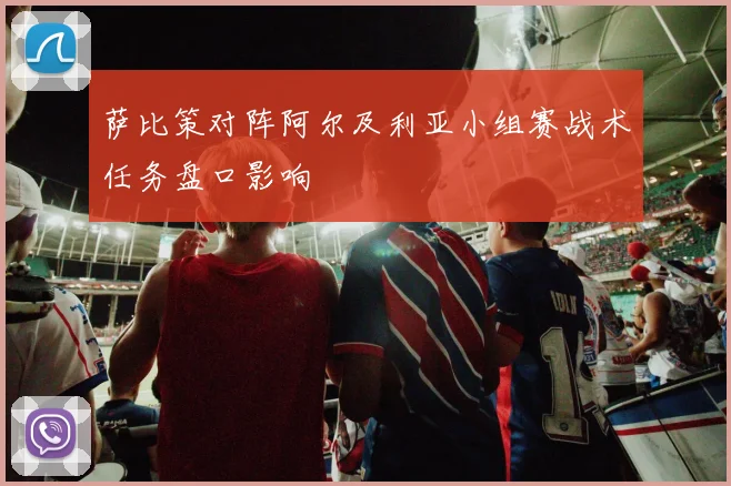 萨比策对阵阿尔及利亚小组赛战术任务盘口影响