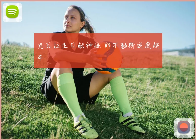 克瓦拉生日献神迹 那不勒斯逆袭超车