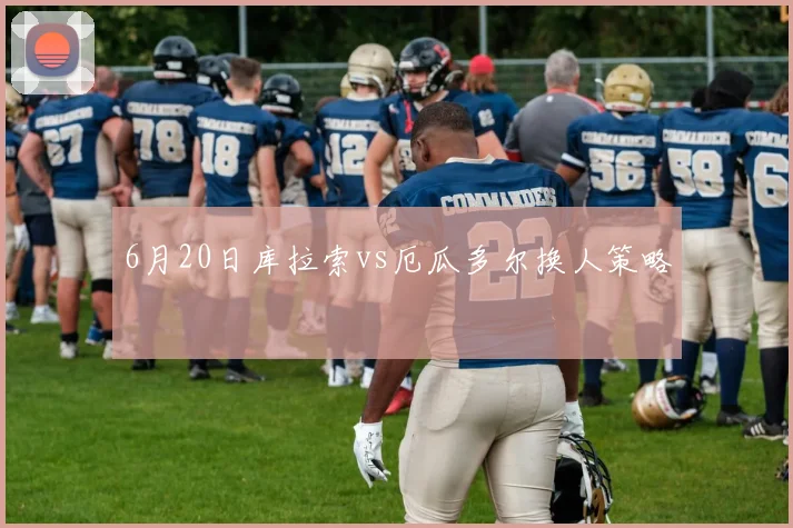 6月20日库拉索vs厄瓜多尔换人策略