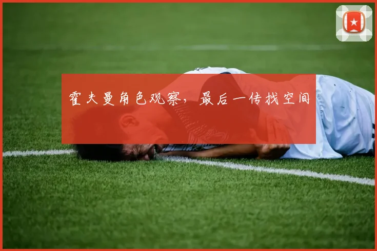 霍夫曼角色观察,最后一传找空间