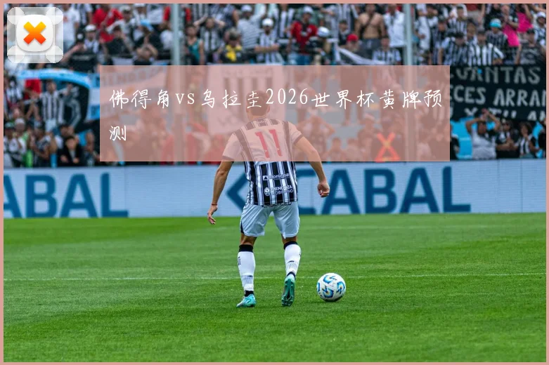 佛得角vs乌拉圭2026世界杯黄牌预测