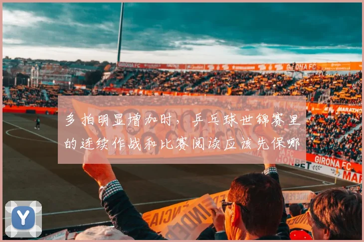 多拍明显增加时,乒乓球世锦赛里的连续作战和比赛阅读应该先保哪一个