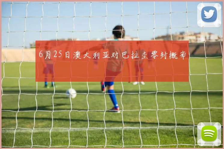 6月25日澳大利亚对巴拉圭零封概率