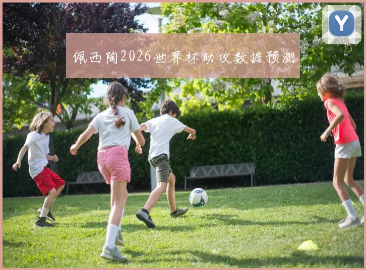 佩西陶2026世界杯助攻数据预测