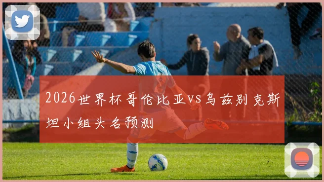 2026世界杯哥伦比亚vs乌兹别克斯坦小组头名预测