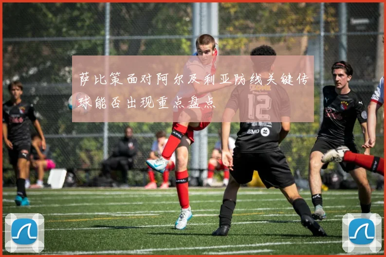 萨比策面对阿尔及利亚防线关键传球能否出现重点盘点