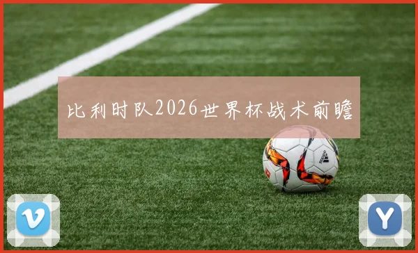 比利时队2026世界杯战术前瞻