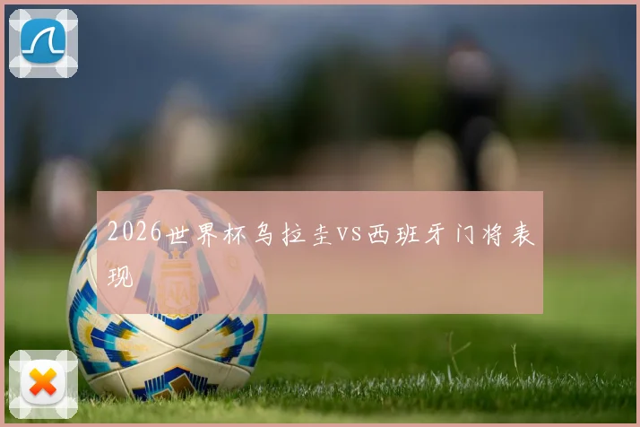 2026世界杯乌拉圭vs西班牙门将表现