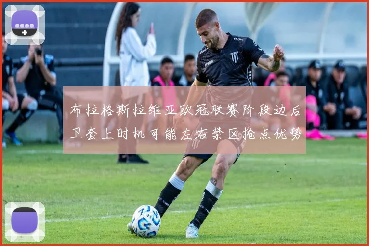 布拉格斯拉维亚欧冠联赛阶段边后卫套上时机可能左右禁区抢点优势