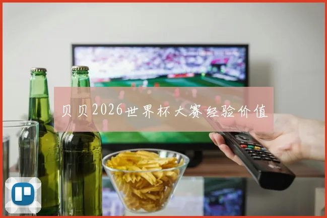 贝贝2026世界杯大赛经验价值