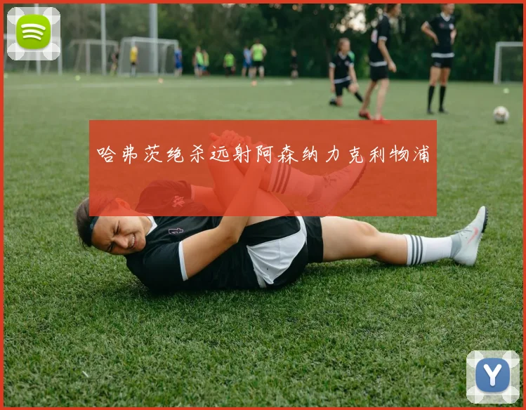 哈弗茨绝杀远射阿森纳力克利物浦