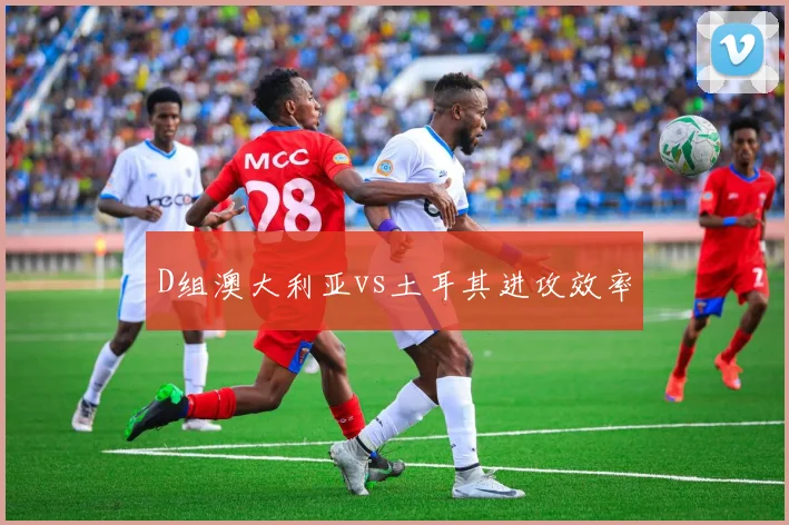 D组澳大利亚vs土耳其进攻效率