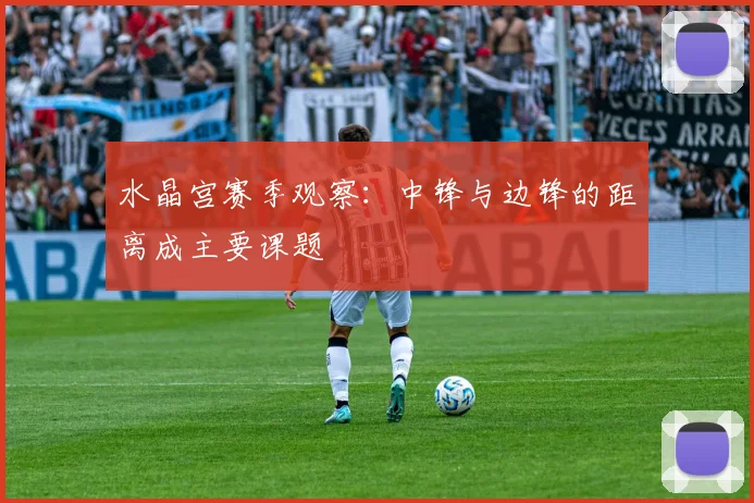 水晶宫赛季观察:中锋与边锋的距离成主要课题