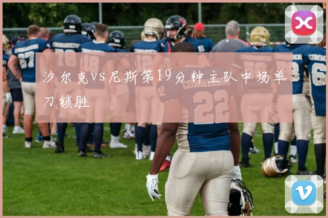 沙尔克vs尼斯第19分钟主队中场单刀锁胜