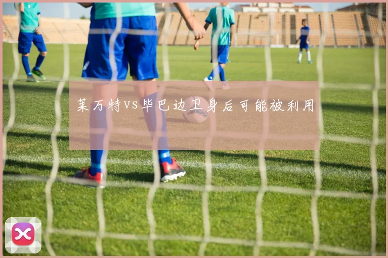 莱万特vs毕巴边卫身后可能被利用