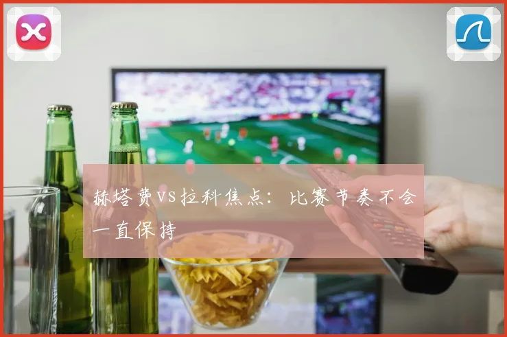赫塔费vs拉科焦点:比赛节奏不会一直保持