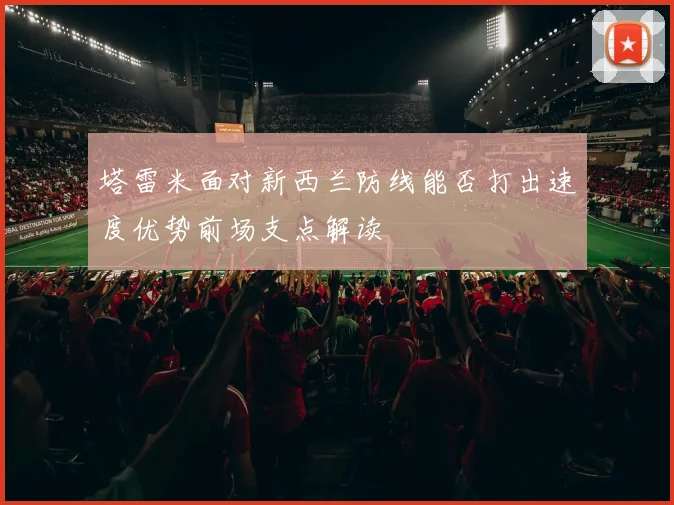 塔雷米面对新西兰防线能否打出速度优势前场支点解读