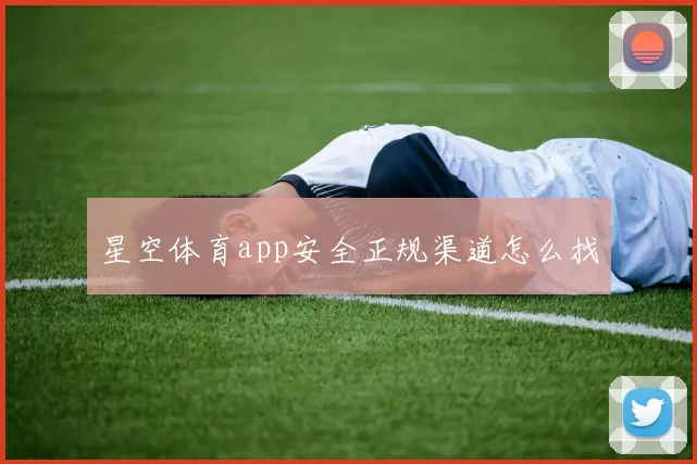星空体育app安全正规渠道怎么找