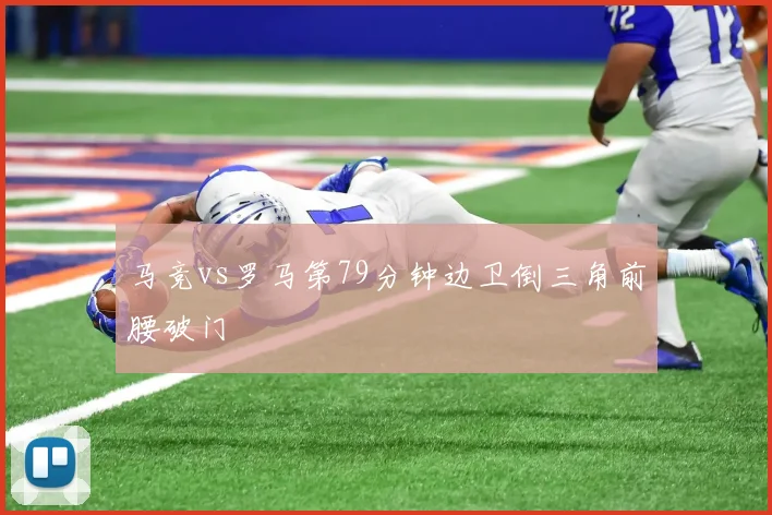 马竞vs罗马第79分钟边卫倒三角前腰破门