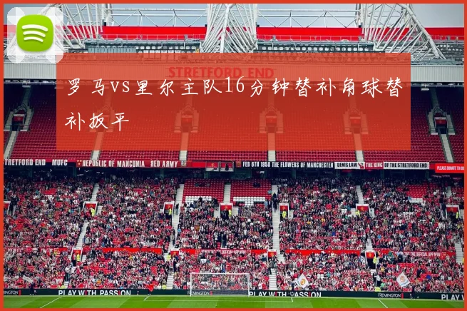 罗马vs里尔主队16分钟替补角球替补扳平