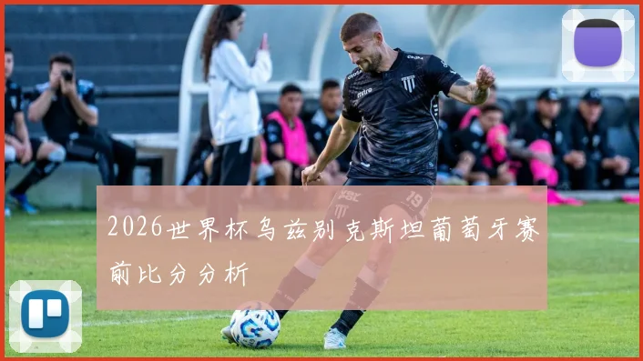 2026世界杯乌兹别克斯坦葡萄牙赛前比分分析