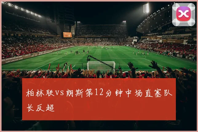 柏林联vs朗斯第12分钟中场直塞队长反超
