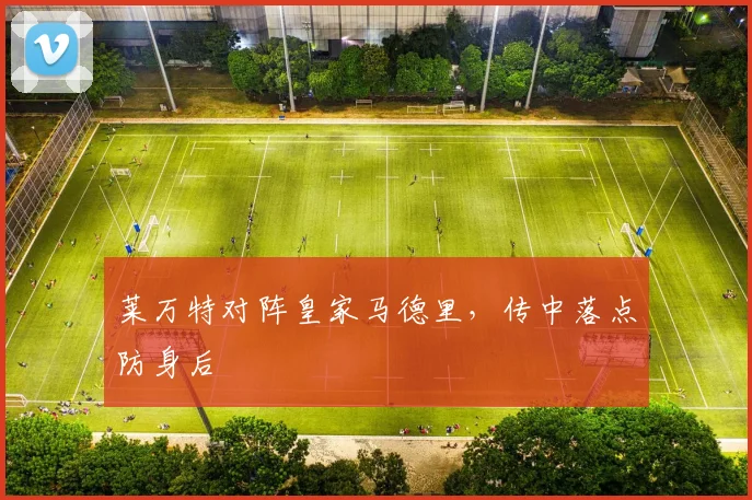 莱万特对阵皇家马德里，传中落点防身后